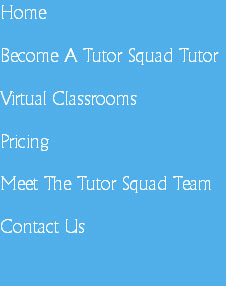 Home 

Become A Tutor Squad Tutor

Virtual Classrooms 

Pricing

Meet The Tutor Squad Team

Contact Us

